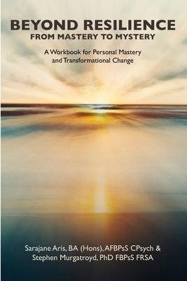 BEYOND RESILIENCE FROM MASTERY TO MYSTERY A Workbook for Personal Mastery and Transformational Change - Murgatroyd, Stephen, and Aris, Sarajane