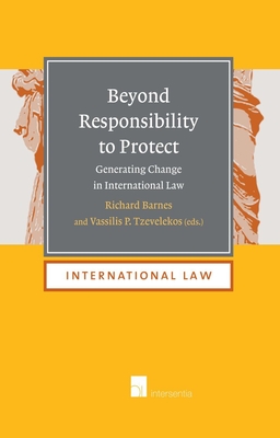 Beyond Responsibility to Protect: Generating Change in International Law - Barnes, Richard (Contributions by), and Tzevelekos, Vassilis (Contributions by), and Jones, Henry (Contributions by)
