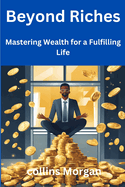 Beyond Riches: Mastering Wealth for a Fulfilling Life
