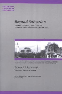 Beyond Salvation: Eastern Orthodoxy and Classical Pentecostalism on Becoming Like Christ - Rybarczyk, Edmund J, and Robeck, Cecil M, Jr. (Foreword by)