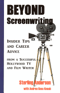 Beyond Screenwriting: Insider Tips and Career Advice from a Successful Hollywood TV and Film Writer: Insider Tips and Career Advice from a Successful Hollywood TV and Film Writer