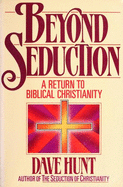 Beyond Seduction: A Return to Biblical Christianity - Hunt, Dave