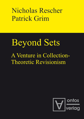 Beyond Sets: A Venture in Collection-Theoretic Revisionism - Rescher, Nicholas, and Grim, Patrick