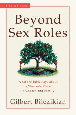 Beyond Sex Roles: What the Bible Says about a Woman's Place in Church and Family - Bilezikian, Gilbert