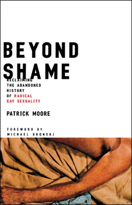 Beyond Shame: Reclaiming the Abandoned History of Radical Gay Sexuality - Moore, Patrick