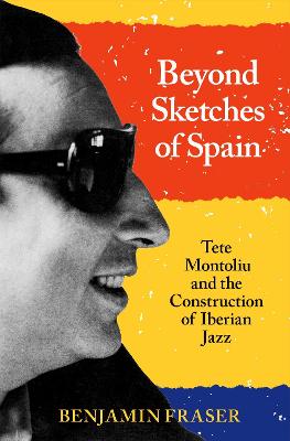 Beyond Sketches of Spain: Tete Montoliu and the Construction of Iberian Jazz - Fraser, Benjamin