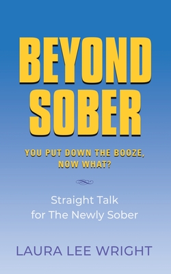 Beyond Sober: You Put Down the Booze Now What? - Wright, Laura Lee