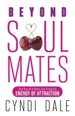 Beyond Soul Mates: Open Yourself to Higher Love Through the Energy of Attraction - Dale, Cyndi