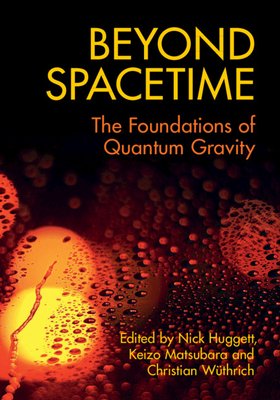 Beyond Spacetime: The Foundations of Quantum Gravity - Huggett, Nick (Editor), and Matsubara, Keizo (Editor), and Wthrich, Christian (Editor)