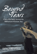 Beyond Tears: A Story of One Family's Survival of the 1900 Hurricane of Galveston, Texas