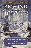 Beyond Tenebrae: Christian Humanism in the Twilight of the West