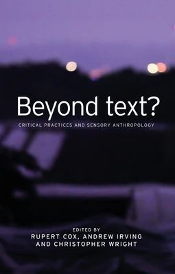 Beyond Text?: Critical Practices and Sensory Anthropology - Cox, Rupert (Editor), and Irving, Andrew (Editor), and Wright, Christopher, Professor (Editor)