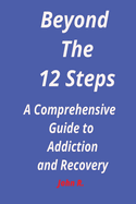 Beyond the 12 steps: A Comprehensive Guide to Addiction and Recovery