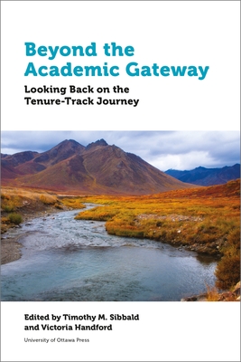 Beyond the Academic Gateway: Looking Back on the Tenure-Track Journey - Sibbald, Timothy (Editor), and Handford, Victoria, Professor (Editor), and Badenhorst, Cecile (Contributions by)