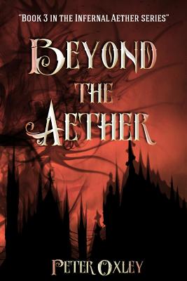 Beyond The Aether: Book 3 in the Infernal Aether Series - Oxley, Peter