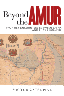 Beyond the Amur: Frontier Encounters Between China and Russia, 1850-1930