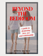 Beyond the Bedroom: A guide to deepening love, sex and relationships