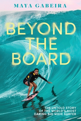 Beyond the Board: The Untold Story of the World's Most Daring Big Wave Surfer - Gabeira, Maya
