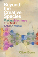 Beyond the Creative Species: Making Machines That Make Art and Music