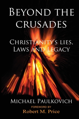 Beyond the Crusades: Christianity's Lies, Laws and Legacy - Price, Robert M (Foreword by), and Paulkovich, Michael