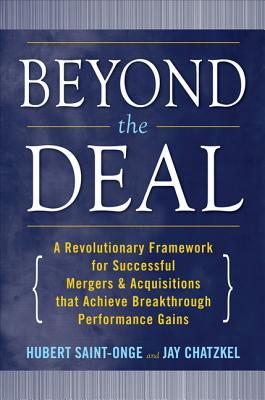 Beyond the Deal: A Revolutionary Framework for Successful Mergers & Acquisitions That Achieve Breakthrough Performance Gains - Saint-Onge, Hubert, and Chatzkel, Jay