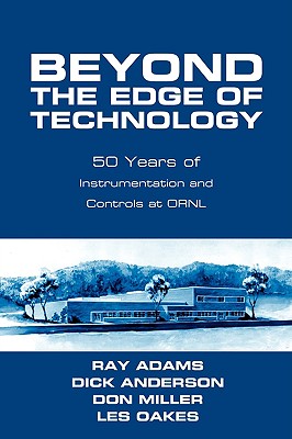 Beyond The Edge Of Technology: 50 Years Of Instrumentation and Controls at ORNL - Adams, Ray, and Anderson, Dick, and Miller, Don