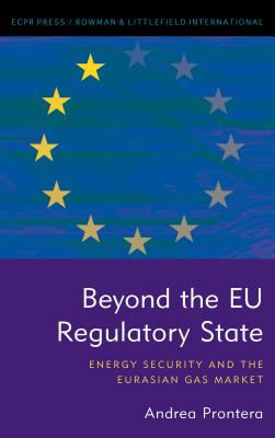 Beyond the EU Regulatory State: Energy Security and the Eurasian Gas Market - Prontera, Andrea