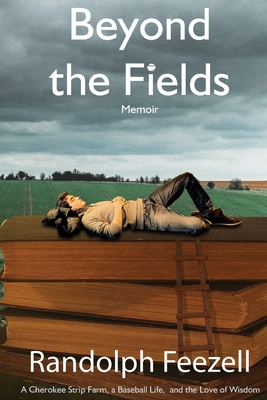 Beyond the Fields: A Cherokee Strip Farm, a Baseball Life, and the Love of Wisdom - Feezell, Randolph