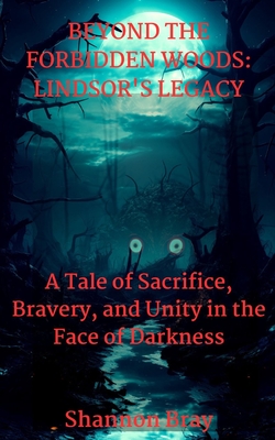 Beyond the Forbidden Woods: LINDSOR'S LEGACY: A Tale of Sacrifice, Bravery, and Unity in the Face of Darkness - Bray, Shannon