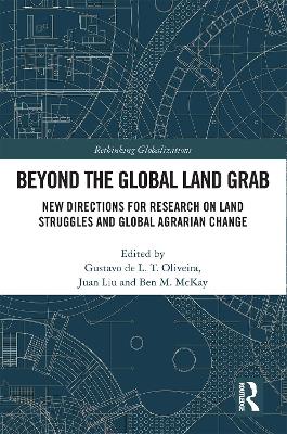 Beyond the Global Land Grab: New Directions for Research on Land Struggles and Global Agrarian Change - Oliveira, Gustavo de L T (Editor), and Liu, Juan (Editor), and McKay, Ben M (Editor)