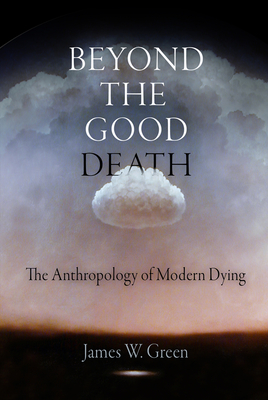 Beyond the Good Death: The Anthropology of Modern Dying - Green, James W