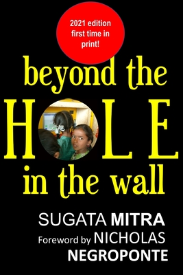 Beyond the hole in the wall: Discover the power of self-organized learning - Negroponte, Nicholas (Foreword by), and Mitra, Sugata