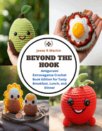 Beyond the Hook: Amigurumi Extravaganza Crochet Book Edition for Tasty Breakfast, Lunch, and Dinner