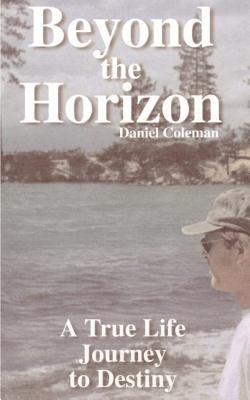 Beyond the Horizon: A True Life Journey to Destiny - Coleman, Daniel