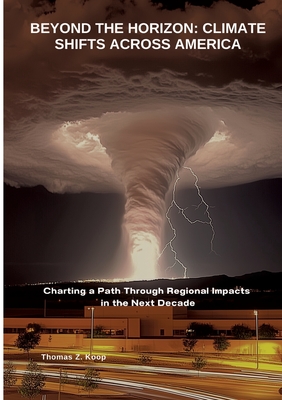 Beyond the Horizon: Climate Shifts Across America: Charting a Path Through Regional Impacts in the Next Decade - Koop, Thomas Z