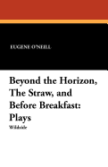 Beyond the Horizon, the Straw, and Before Breakfast: Plays