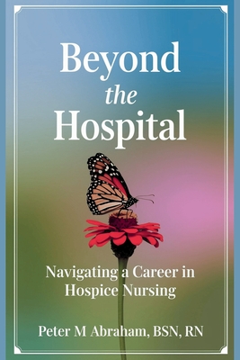 Beyond the Hospital: Navigating a Career in Hospice Nursing - Abraham, Peter