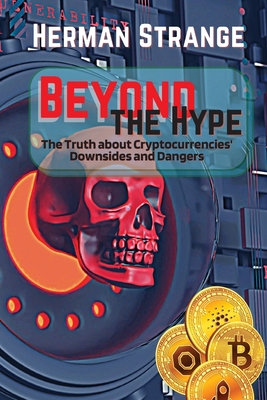 Beyond the Hype-The Truth about Cryptocurrencies' Downsides and Dangers: Navigating Cryptocurrency Investment Risks: What You Need to Know The Dark Side of Crypto: Understanding Pitfalls Exposing Digital Currency Risks: A Guide to Investment - Strange, Herman