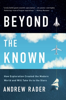 Beyond the Known: How Exploration Created the Modern World and Will Take Us to the Stars - Rader, Andrew
