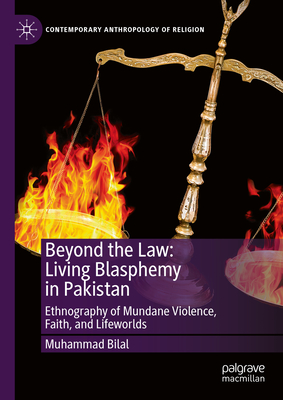 Beyond the Law: Living Blasphemy in Pakistan: Ethnography of Mundane Violence, Faith, and Lifeworlds - Bilal, Muhammad