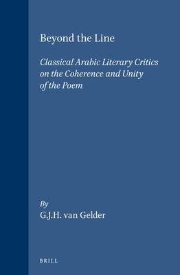 Beyond the Line: Classical Arabic Literary Critics on the Coherence and Unity of the Poem - Van Gelder, G J H
