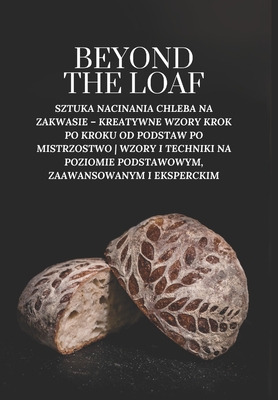 Beyond The Loaf: Sztuka Nacinania Chleba na Zakwasie - Kreatywne Wzory Krok po Kroku od Podstaw po Mistrzostwo Wzory i Techniki na Poziomie Podstawowym, Zaawansowanym i Eksperckim - Doughfrey Pl, Peter