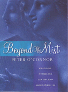 Beyond the Mist: What Irish Mythology Can Teach Us About Ourselves - O'Connor, Peter