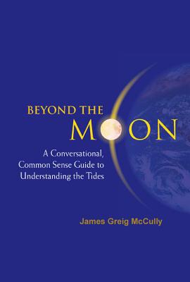 Beyond the Moon: A Conversational, Common Sense Guide to Understanding the Tides - McCully, James Greig