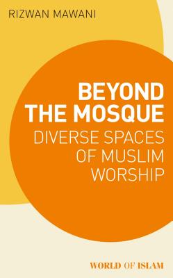 Beyond the Mosque: Diverse Spaces of Muslim Worship - Mawani, Rizwan