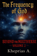 Beyond the Multiverse Volume 2: The Frequency of God