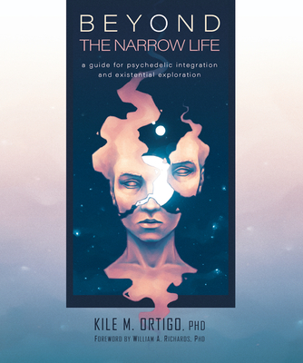 Beyond the Narrow Life: A Guide for Psychedelic Integration and Existential Exploration - Ortigo, Kile M, and Richards, William A (Foreword by)
