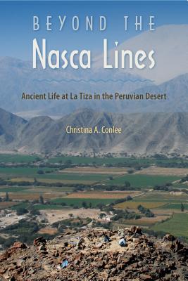 Beyond the Nasca Lines: Ancient Life at La Tiza in the Peruvian Desert - Conlee, Christina A