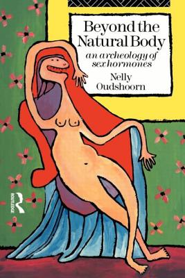 Beyond the Natural Body: An Archaeology of Sex Hormones - Oudshoorn, Nelly