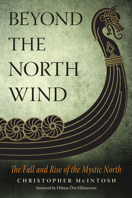 Beyond the North Wind: The Fall and Rise of the Mystic North - McIntosh, Christopher, and Orn Hilmarsson, Hilmar (Foreword by)